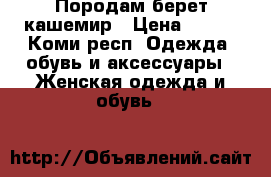 Породам берет кашемир › Цена ­ 300 - Коми респ. Одежда, обувь и аксессуары » Женская одежда и обувь   